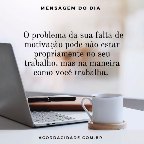  O problema da sua falta de motivação pode não estar propriamente no seu trabalho, mas na maneira como você trabalha. 